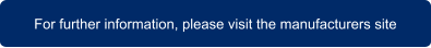 For further information, please visit the manufacturers site